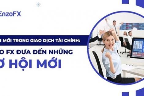 Sự Đổi Mới Trong Giao Dịch Tài Chính: Sàn Enzo FX Đưa Đến Những Cơ Hội Mới