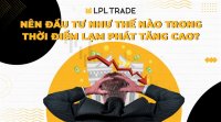 Nên đầu tư như thế nào trong thời điểm lạm phát tăng cao?